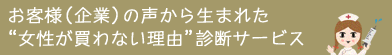お客様（企業）の声から生まれた“女性が買わない理由”診断サービス